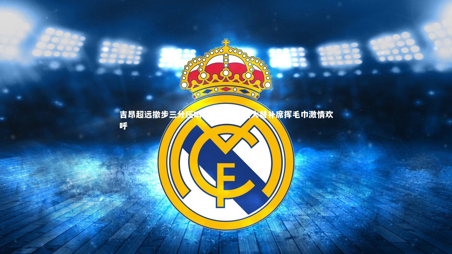 【开云官网登录入口】吉昂超远撤步三分压哨绝杀，亚历山大替补席挥毛巾激情欢呼