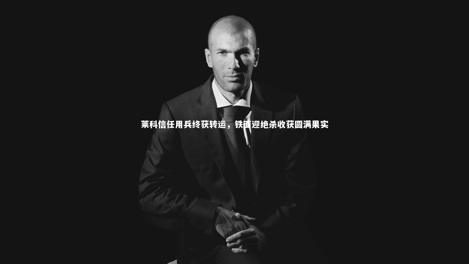 【开云官网登录入口】莱科信任用兵终获转运，铁面迎绝杀收获圆满果实