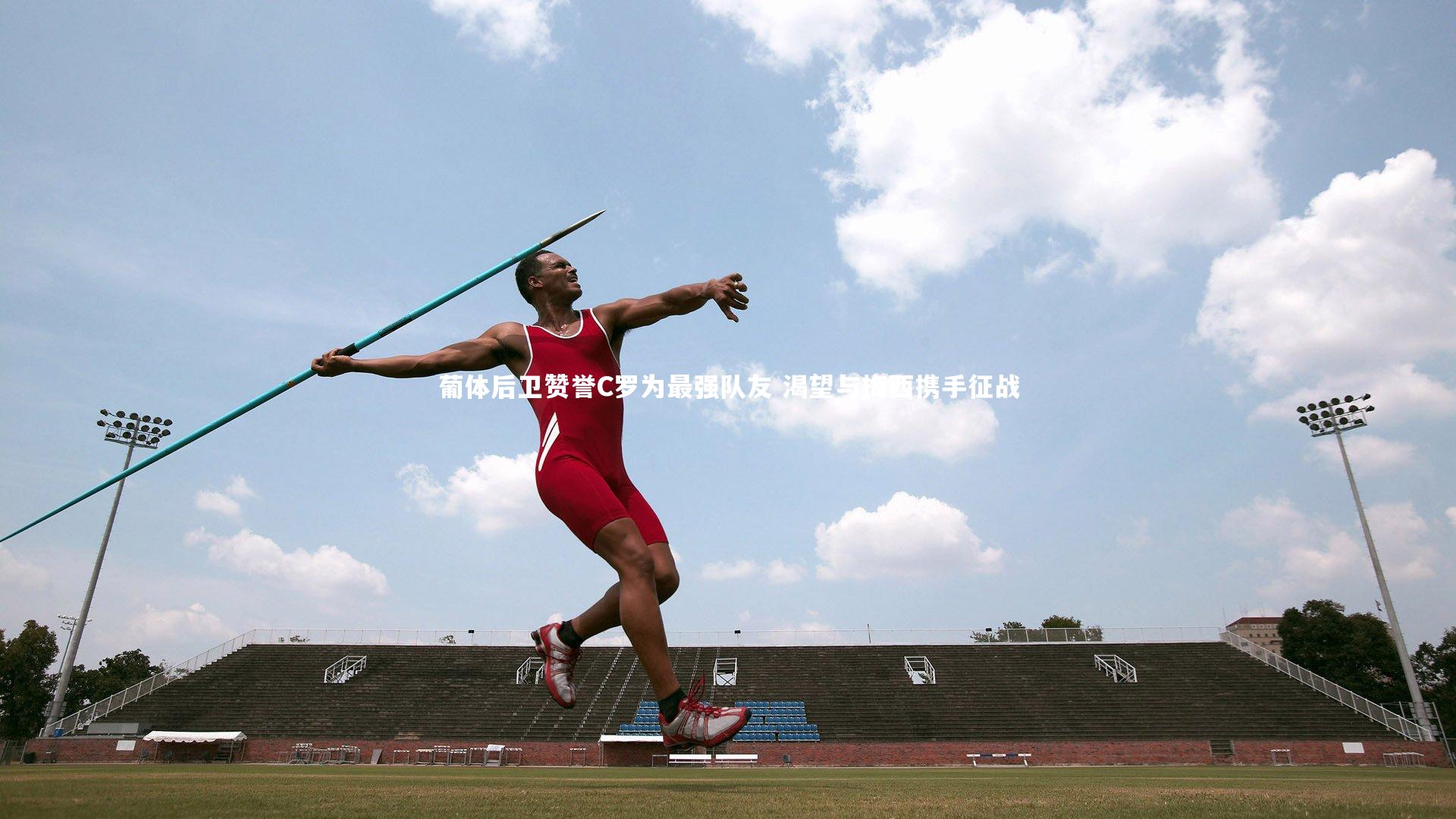 葡体后卫赞誉C罗为最强队友 渴望与梅西携手征战