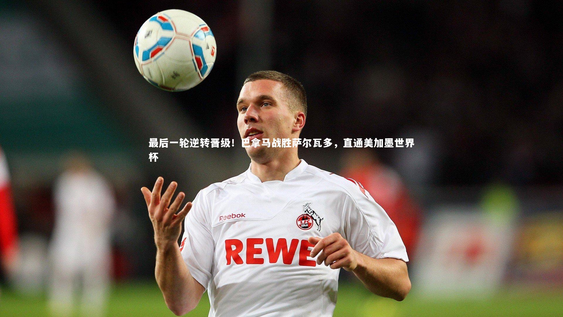 开云官网入口-最后一轮逆转晋级！巴拿马战胜萨尔瓦多，直通美加墨世界杯