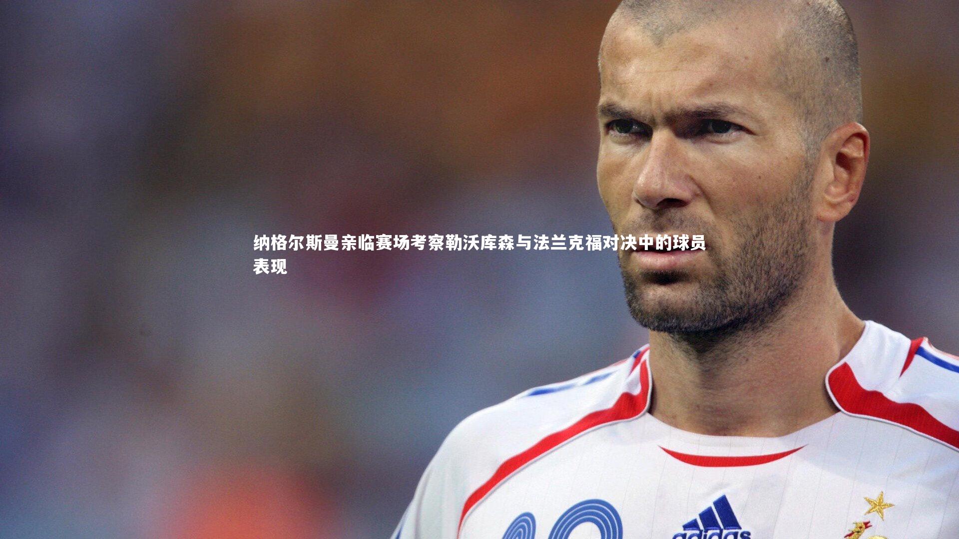 开云官网入口：纳格尔斯曼亲临赛场考察勒沃库森与法兰克福对决中的球员表现