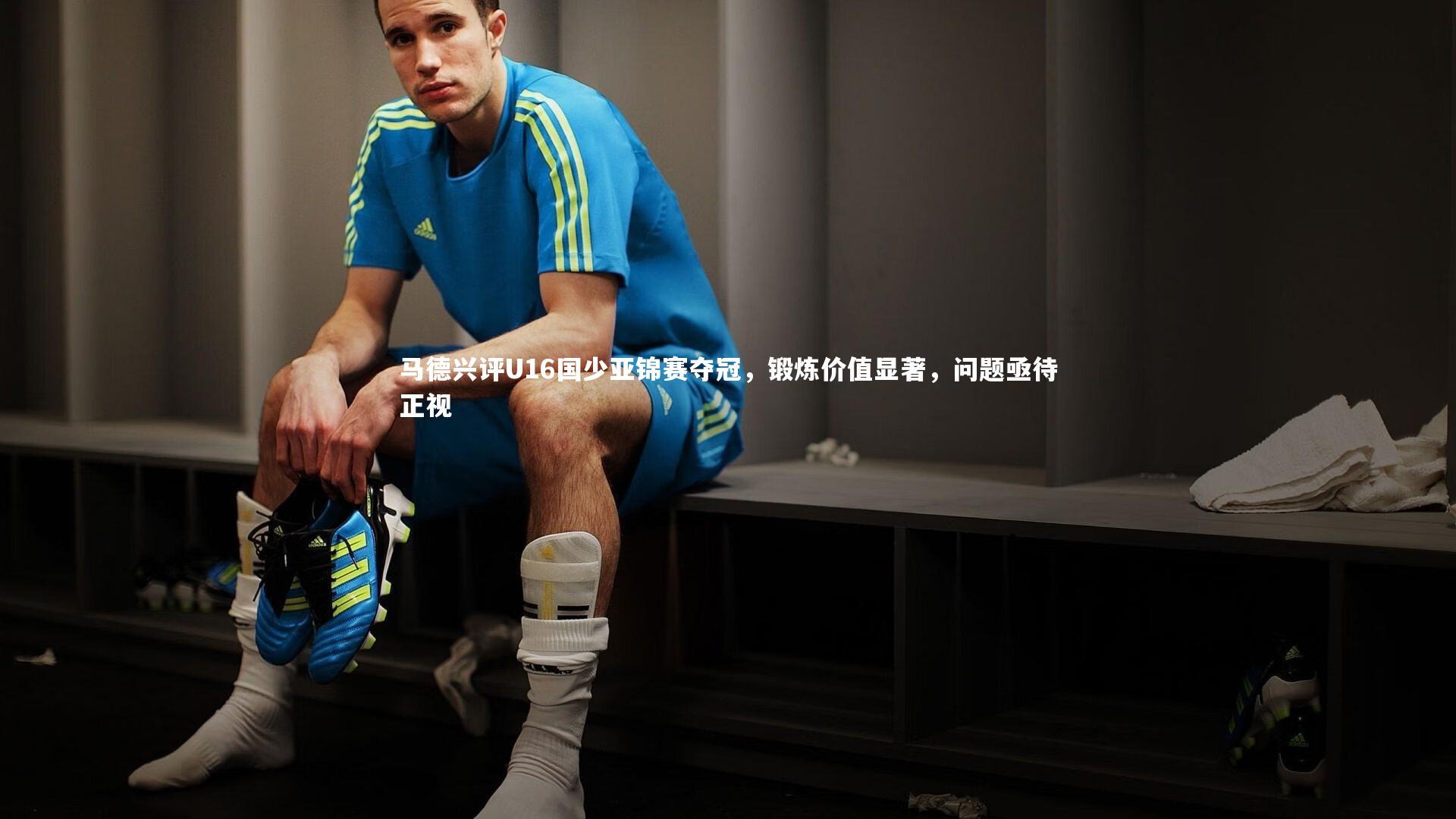 马德兴评U16国少亚锦赛夺冠，锻炼价值显著，问题亟待正视