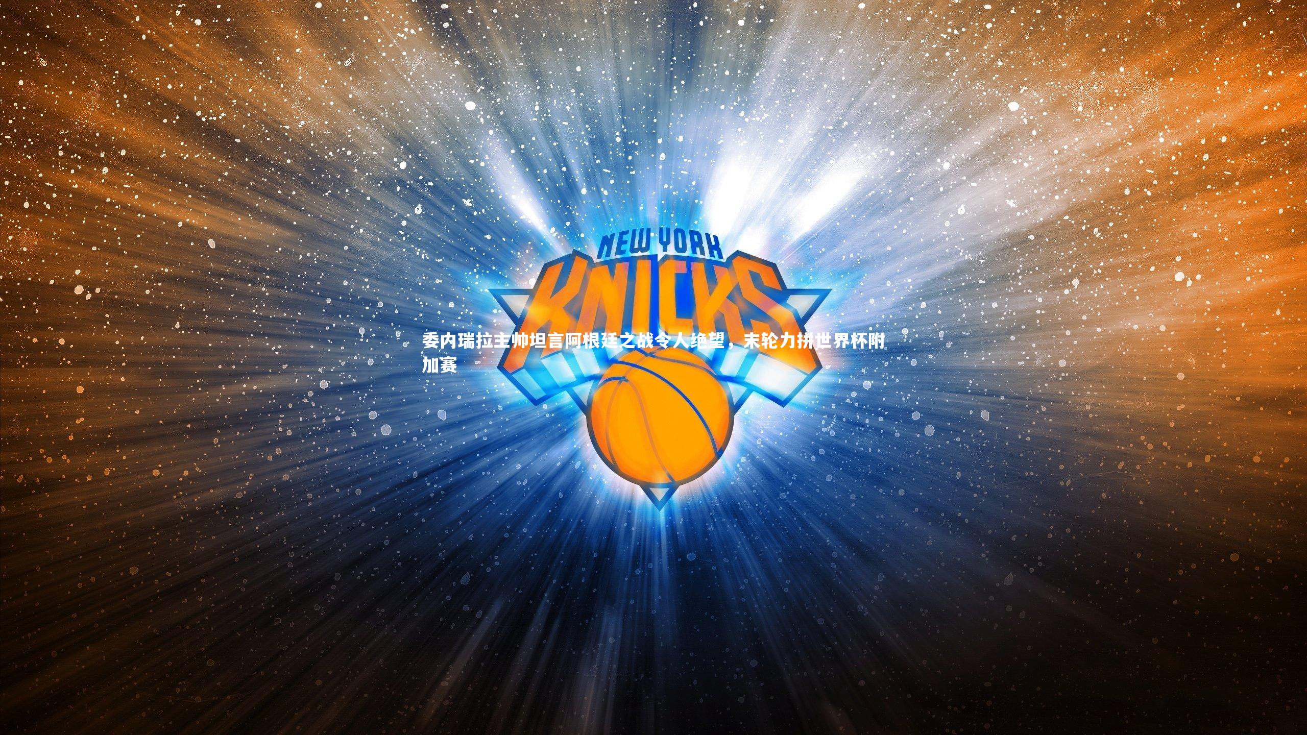 委内瑞拉主帅坦言阿根廷之战令人绝望，末轮力拼世界杯附加赛