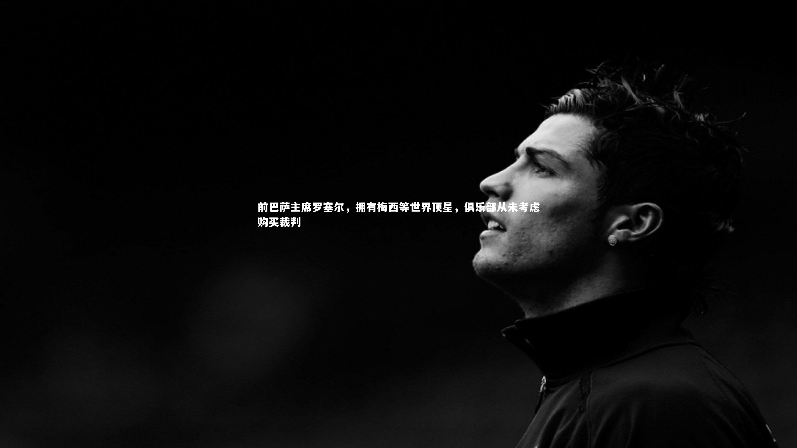 前巴萨主席罗塞尔，拥有梅西等世界顶星，俱乐部从未考虑购买裁判