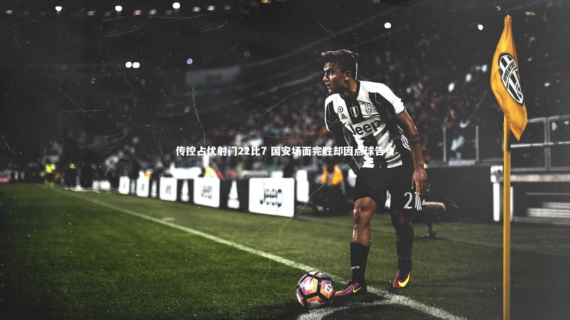 传控占优射门22比7 国安场面完胜却因点球告负